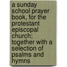 A Sunday School Prayer Book, For The Protestant Episcopal Church; Together With A Selection Of Psalms And Hymns door Cornelius Winter Bolton