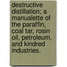 Destructive Distillation; A Manualette Of The Paraffin, Coal Tar, Rosin Oil, Petroleum, And Kindred Industries. door Edmund James Mills