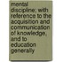 Mental Discipline; With Reference To The Acquisition And Communication Of Knowledge, And To Education Generally