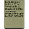 Paris Spectator (Volume 1); Or, L'Hermite De La Chaussee-D'Antin. Containing Observations Upon Parisian Manners door Etienne de Jouy