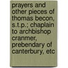 Prayers And Other Pieces Of Thomas Becon, S.T.P.; Chaplain To Archbishop Cranmer, Prebendary Of Canterbury, Etc door Thomas Becon