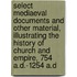 Select Mediaeval Documents And Other Material, Illustrating The History Of Church And Empire, 754 A.D.-1254 A.D