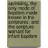 Sprinkling, The Only Mode Of Baptism Made Known In The Scriptures; And The Scripture Warrant For Infant Baptism