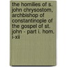 The Homilies Of S. John Chrysostom, Archbishop Of Constantinople Of The Gospel Of St. John - Part I. Hom. I-Xii door Anon