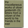 The Miscellaneous Works Of Oliver Goldsmith (3); Letters From A Citizen Of The World To His Friends In The East door Oliver Goldsmith