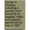 Travels In Chaldea, Including A Journey From Bussorah To Bagdad, Hillah, And Babylon, Performed On Foot In 1827 by Robert Mignan