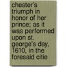 Chester's Triumph In Honor Of Her Prince; As It Was Performed Upon St. George's Day, 1610, In The Foresaid Citie door Richard Davies
