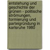 Entstehung und Geschichte der Grünen - Politische Strömungen, Formierung und Parteigründung in Karlsruhe 1980 by Andrea Gebhardt