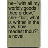 He--"With All My Worldly Goods I Thee Endow," She--"But, What Is Written In The Law, How Readest Thou?"; A Novel by George Washington Moon