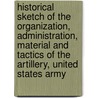 Historical Sketch Of The Organization, Administration, Material And Tactics Of The Artillery, United States Army by William Edward Birkhimer