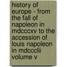History Of Europe - From The Fall Of Napoleon In Mdcccxv To The Accession Of Louis Napoleon In Mdccclii Volume V by Archibald Alison Bart
