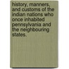 History, Manners, And Customs Of The Indian Nations Who Once Inhabited Pennsylvania And The Neighbouring States. door John Heckewelder