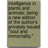 Intelligence In Plants And Animals; Being A New Edition Of The Author's Privately Issued "Soul And Immortality." door Unknown Author
