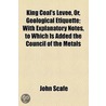 King Coal's Levee, Or, Geological Etiquette; With Explanatory Notes, To Which Is Added The Council Of The Metals by John Scafe