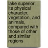 Lake Superior; Its Physical Character, Vegetation, And Animals, Compared With Those Of Other And Similar Regions door Louis Agassiz