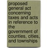 Proposed General Act Concerning Taxes And Acts In Reference To The Government Of Counties, Cities, And Townships door New Jersey. Legislature