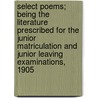 Select Poems; Being The Literature Prescribed For The Junior Matriculation And Junior Leaving Examinations, 1905 door John Marshall