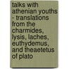 Talks With Athenian Youths - Translations From The Charmides, Lysis, Laches, Euthydemus, And Theaetetus Of Plato by Various.