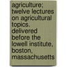 Agriculture; Twelve Lectures On Agricultural Topics. Delivered Before The Lowell Institute, Boston, Massachusetts door Alexander Hyde