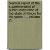 Biennial Report Of The Superintendent Of Public Instruction Of The State Of Illinois For The Years ..., Volume 23 door Illinois. Offic