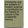 Christianity and the Leaders of Modern Science a Contribution to the History of Culture in the Nineteenth Century door Karl Alois Kneller