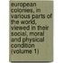 European Colonies, In Various Parts Of The World, Viewed In Their Social, Moral And Physical Condition (Volume 1)