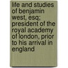 Life And Studies Of Benjamin West, Esq; President Of The Royal Academy Of London, Prior To His Arrival In England by John Galt