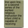 Line Upon Line, Or A Second Series Of The Earliest Religious Instruction The Infant Child Is Capable Of Receiving door Favell Lee Mortimer