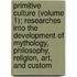 Primitive Culture (Volume 1); Researches Into The Development Of Mythology, Philosophy, Religion, Art, And Custom