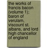The Works Of Francis Bacon (Volume 1); Baron Of Verulam, Viscount St. Albans, And Lord High Chancellor Of England door Sir Francis Bacon
