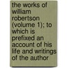 The Works Of William Robertson (Volume 1); To Which Is Prefixed An Account Of His Life And Writings Of The Author by William Robertson