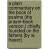 A Plain Commentary On The Book Of Psalms (The Prayer-Book Version,) Chiefly Founded On The Fathers [By W. Fraser]. door William Fraser