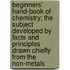 Beginners' Hand-Book Of Chemistry; The Subject Developed By Facts And Principles Drawn Chiefly From The Non-Metals