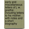 Early And Miscellaneous Letters Of J. W. Goethe; Including Letters To His Mother. With Notes And A Short Biography door Von Johann Wolfgang Goethe