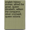 English History Stories; Alfred The Great, Queen Elizabeth, William The Conqueror, Oliver Cromwell, Queen Victoria door Unknown Author