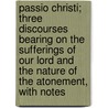 Passio Christi; Three Discourses Bearing On The Sufferings Of Our Lord And The Nature Of The Atonement, With Notes door Walter Morison