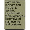 Siam On The Meinam From The Gulf To Ayuthia; Together With Three Romances Illustrative Of Siamese Life And Customs door Maxwell Sommerville 1829-1904