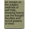 Six Essays On The Subject Methods Of Self-Help; Showing How To Use The Thought Faculties And Occult Powers Of Mind by Ernests Loomis