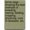 Terrier Dogs - Showing The Best Methods Of Breeding, Rearing, Feeding, Cropping, Physicing, Cure Of Diseases, Etc. by Ed. James