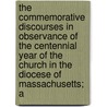The Commemorative Discourses In Observance Of The Centennial Year Of The Church In The Diocese Of Massachusetts; A by Frederick Courtney