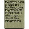 The Prayer Book Articles And Homilies; Some Forgotten Facts In Their History Which May Decide Their Interpretation by J.T. Tomlinson
