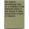 The Saint's Everlasting Rest; Or A Treatise Of The Blessed State Of The Saints In Their Enjoyment Of God In Heaven door Richard Baxter