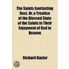 The Saints Everlasting Rest, Or, A Treatise Of The Blessed State Of The Saints In Their Enjoyment Of God In Heaven door Richard Baxter