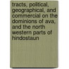 Tracts, Political, Geographical, And Commercial On The Dominions Of Ava, And The North Western Parts Of Hindostaun door William Francklin