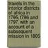 Travels In The Interior Districts Of Africa In 1795,1796 And 1797. With An Account Of A Subsequent Mission In 1805