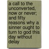 A Call To The Unconverted, Now Or Never; And Fifty Reasons Why A Sinner Ought To Turn To God This Day Without Delay door Richard Baxter