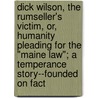 Dick Wilson, The Rumseller's Victim, Or, Humanity Pleading For The "Maine Law"; A Temperance Story--Founded On Fact by John K. Cornyn