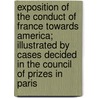 Exposition Of The Conduct Of France Towards America; Illustrated By Cases Decided In The Council Of Prizes In Paris by Lewis Goldsmith