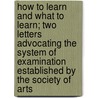 How To Learn And What To Learn; Two Letters Advocating The System Of Examination Established By The Society Of Arts door James Booth