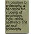 Introduction To Philosophy, A Handbook For Students Of Psychology, Logic, Ethics, Aesthetics And General Philosophy